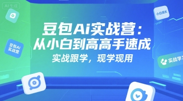 豆包Ai实战营：从小白到高手速成，实战跟学，现学现用-人人创业优云网，国内各种创业项目下载网站