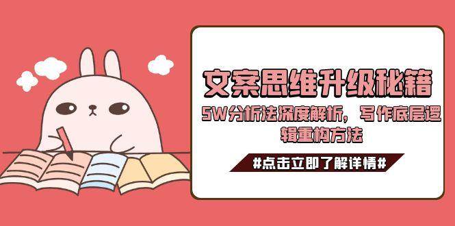 文案思维升级秘籍，5W分析法深度解析，写作底层逻辑重构方法-人人创业优云网，国内各种创业项目下载网站