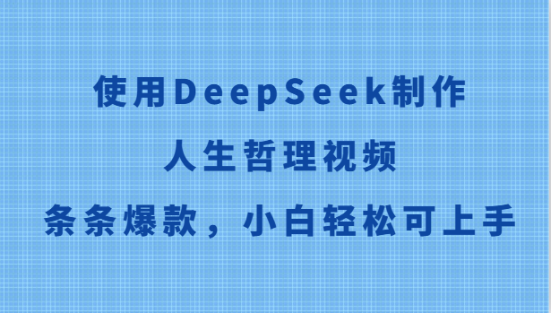 使用DeepSeek制作人生哲理视频，条条爆款，小白轻松可上手-人人创业优云网，国内各种创业项目下载网站