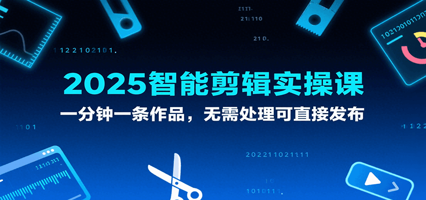2025智能剪辑实操课，一分钟一条作品，无需处理可直接发布-人人创业优云网，国内各种创业项目下载网站