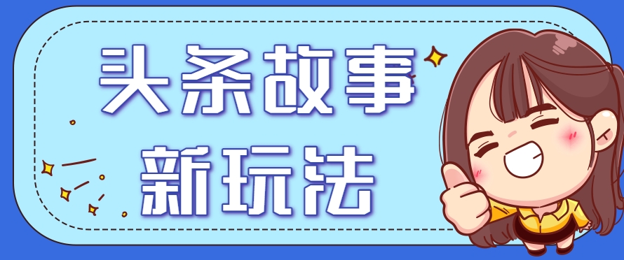 头条故事类新玩法，一天20+，保姆级完全实操教程（附指令）-人人创业优云网，国内各种创业项目下载网站