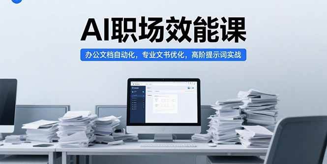 （15371期）AI职场效能课，办公文档自动化，专业文书优化，高阶提示词实战-人人创业优云网，国内各种创业项目下载网站