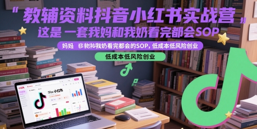 教辅资料抖音小红书实战营，这是一套我妈和我奶看完都会的SOP，低成本低风险创业-人人创业优云网，国内各种创业项目下载网站