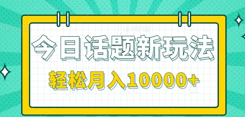 今日话题新玩法，零成本零门槛单条作品百万流量，月入10000+-人人创业优云网，国内各种创业项目下载网站