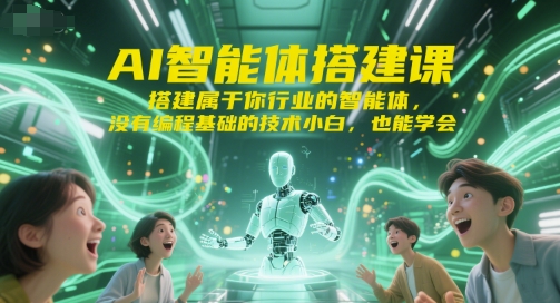 AI智能体搭建课，搭建属于你行业的智能体，没有编程基础的技术小白，也能学会-人人创业优云网，国内各种创业项目下载网站