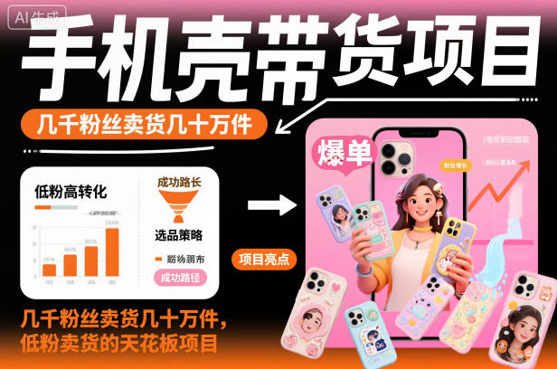手机壳带货项目，几千粉丝卖货几十万件，短视频低粉卖货的天花板项目-人人创业优云网，国内各种创业项目下载网站
