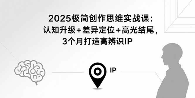 （15928期）2025极简创作思维实战课：认知升级+差异定位+高光结尾，3个月打造高辨识IP-人人创业优云网，国内各种创业项目下载网站