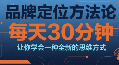 品牌定位方法论，每天30钟分让你学会一种全新的思维方式-人人创业优云网，国内各种创业项目下载网站