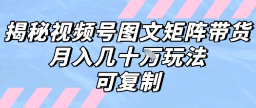 解密视频号图文矩阵带货，月入几个W的打法，可复制-人人创业优云网，国内各种创业项目下载网站