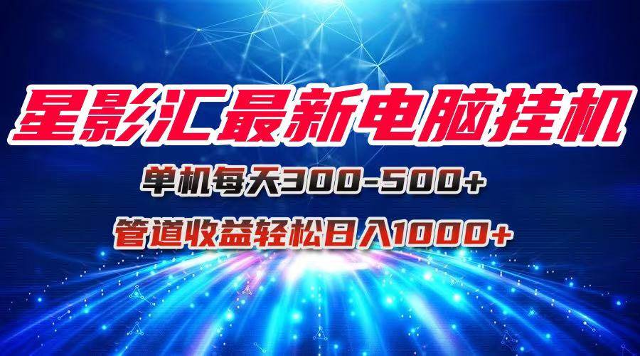 （15003期）星影汇最新电脑挂机单机每天300+团队管道收益轻松日入1000+-人人创业优云网，国内各种创业项目下载网站