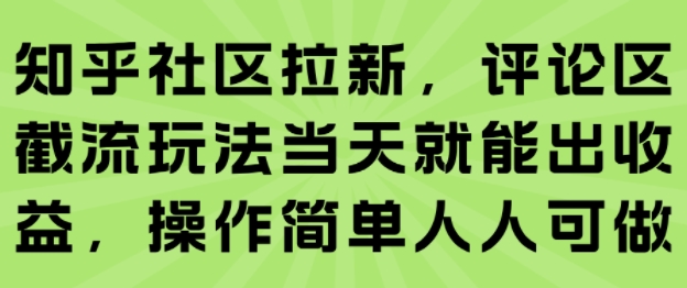 知乎社区拉新，评论区截流玩法当天就能出收益，操作简单人人可做-人人创业优云网，国内各种创业项目下载网站