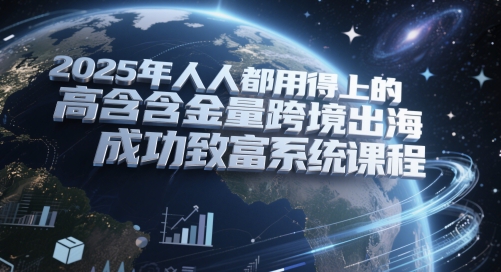 2025年人人都用得上的高含金量跨境出海成功致富系统课程-人人创业优云网，国内各种创业项目下载网站