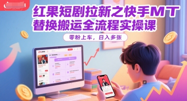 红果短剧拉新之快手MT替换搬运全流程实操课，零粉上车，日入多张-人人创业优云网，国内各种创业项目下载网站