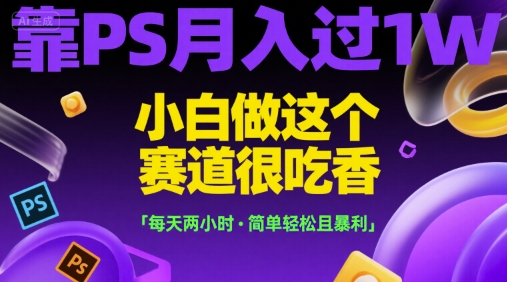 靠PS月入过1W，小白做这个赛道很吃香，每天两小时，简单轻松且暴利【揭秘】-人人创业优云网，国内各种创业项目下载网站
