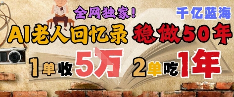 AI帮老人写回忆录，可以稳做50年的蓝海赛道，一单收2-3W，2单吃一年，长久可持续-人人创业优云网，国内各种创业项目下载网站