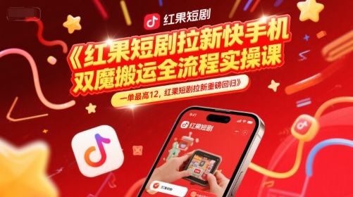 红果短剧拉新快手手机双魔法搬运全流程实操课，一单最高12，红果短剧拉新重磅回归-人人创业优云网，国内各种创业项目下载网站