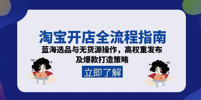 （15134期）淘宝开店全流程指南，蓝海选品与无货源操作，高权重发布及爆款打造策略-人人创业优云网，国内各种创业项目下载网站