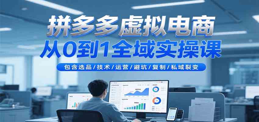 拼多多虚拟电商从0到1全域实操课，包含选品/技术/运营/避坑/复制/私域裂变-人人创业优云网，国内各种创业项目下载网站