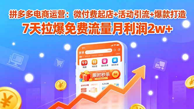 （15960期）拼多多电商运营：微付费起店+活动引流+爆款打造 7天拉爆免费流量月利润2w+-人人创业优云网，国内各种创业项目下载网站