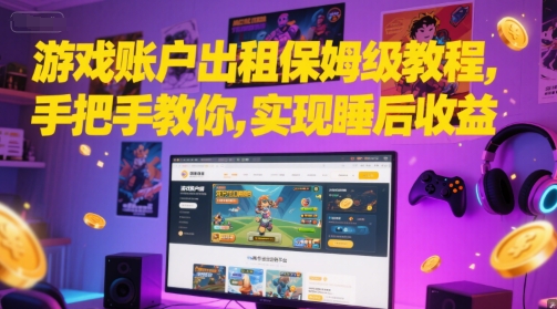 游戏账户出租保姆级教程，手把手教你，实现睡后收益-人人创业优云网，国内各种创业项目下载网站