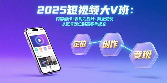 （15598期）2025短视频大V班：内容创作+表现力提升+商业变现 从账号定位到高客单成交-人人创业优云网，国内各种创业项目下载网站