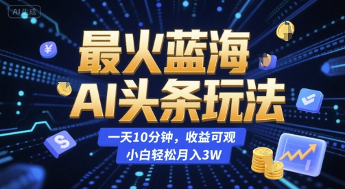 最火蓝海AI头条玩法，一天10分钟，收益可观，小白轻松月入3W【揭秘】-人人创业优云网，国内各种创业项目下载网站