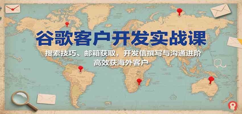 谷歌客户开发实战课：搜索技巧、邮箱获取，开发信撰写与沟通进阶，高效获海外客户-人人创业优云网，国内各种创业项目下载网站