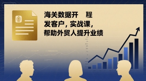 海关数据开发客户实战课，帮助外贸人提升业绩-人人创业优云网，国内各种创业项目下载网站