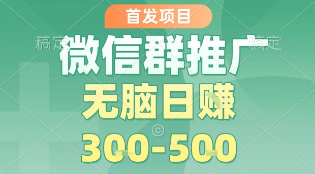 首发项目，微信群推广，一天15单，每单利润10米，无脑日入3-5张【揭秘】-人人创业优云网，国内各种创业项目下载网站
