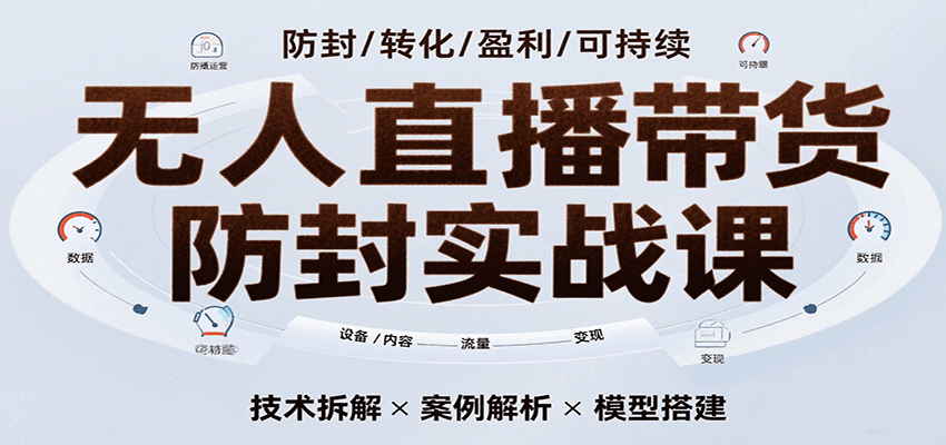 无人直播带货防封实战课，7天掌握高转化直播技术，实现单场GMV破万可持续模型-人人创业优云网，国内各种创业项目下载网站