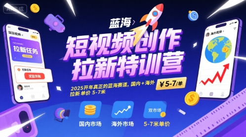 短视频创作拉新特训营，2025开年真正的蓝海赛道，国内+海外，拉新单价5-7米-人人创业优云网，国内各种创业项目下载网站