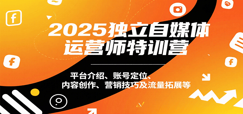 2025独立自媒体运营师特训营：平台介绍、账号定位、内容创作、营销技巧及流量拓展等-人人创业优云网，国内各种创业项目下载网站