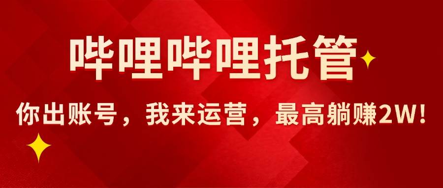 （15817期）【哔哩哔哩托管】AI短视频带货，你出账号，我来运营，最高躺赚2W!-人人创业优云网，国内各种创业项目下载网站