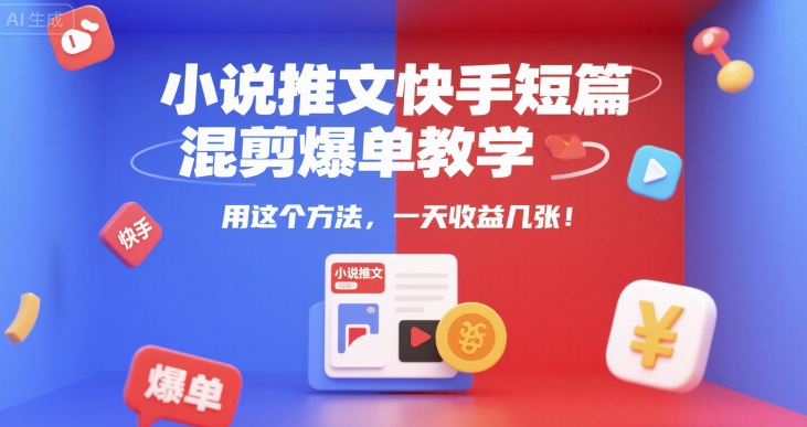 小说推文快手短篇混剪爆单教学，用这个方法，一天收益几张-人人创业优云网，国内各种创业项目下载网站