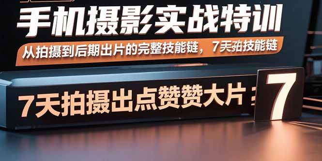 （15949期）手机摄影实战特训，从拍摄到后期出片的完整技能链，7天拍出点赞大片-人人创业优云网，国内各种创业项目下载网站