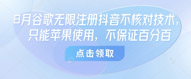 8月谷歌无限注册抖音不核对技术，只能苹果使用，不保证百分百-人人创业优云网，国内各种创业项目下载网站