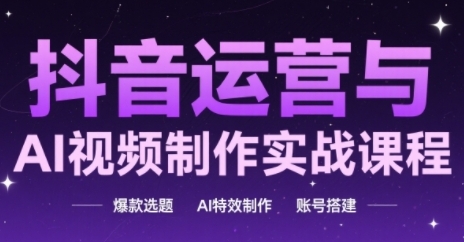 抖音运营与AI视频制作实战课程，爆款选题-AI特效制作-账号搭建-人人创业优云网，国内各种创业项目下载网站