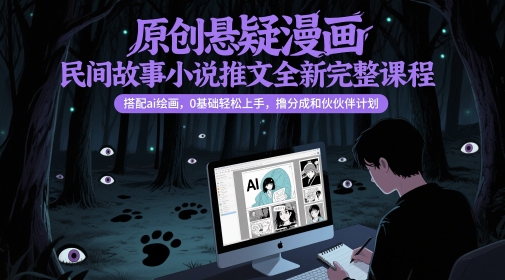 原创悬疑漫画民间故事小说推文全新完整课程， 搭配ai绘画，0基础轻松上手，撸分成和伙伴计划-人人创业优云网，国内各种创业项目下载网站