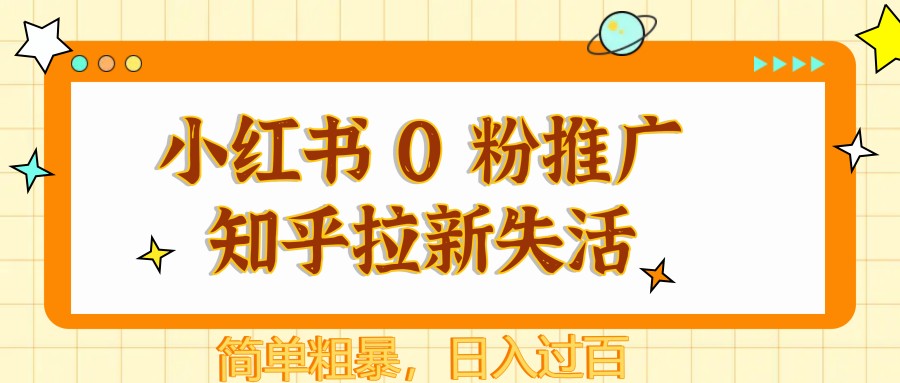 小红书 0 粉推广知乎拉新失活，简单粗暴，日入过百-人人创业优云网，国内各种创业项目下载网站