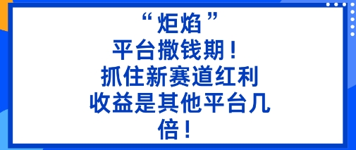 “炬焰”：平台撒钱期！抓住新赛道红利，5分钟二创内容，收益是其他平台几倍！-人人创业优云网，国内各种创业项目下载网站