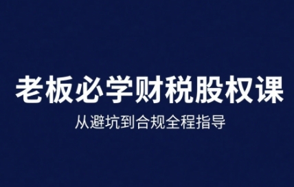 25年企业财税与股权实战课，从避坑到合规全程指导-人人创业优云网，国内各种创业项目下载网站