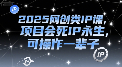 2025网创类IP课，项目会死IP永生，可操作一辈子-人人创业优云网，国内各种创业项目下载网站