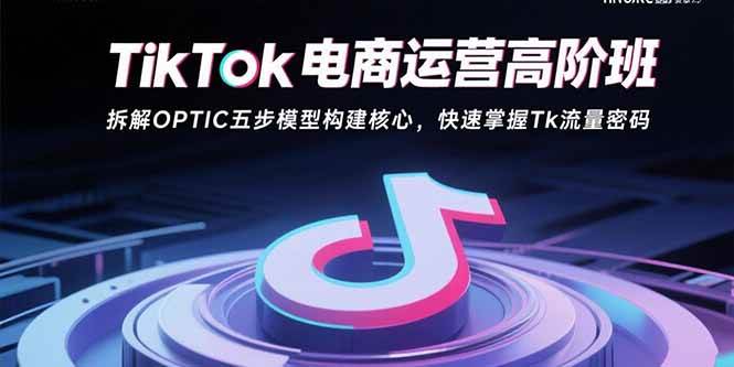 （15752期）TikTok电商运营高阶班：拆解OPTIC五步模型构建核心，快速掌握Tk流量密码-人人创业优云网，国内各种创业项目下载网站