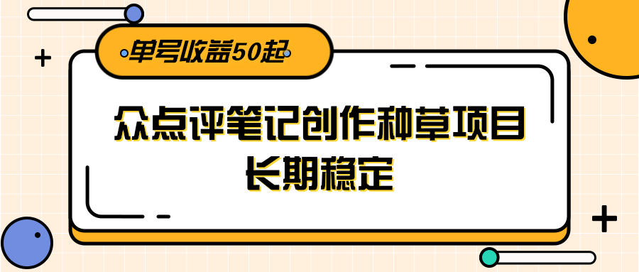 大众点评笔记创作种草项目，长期稳定， 单号收益50起-人人创业优云网，国内各种创业项目下载网站