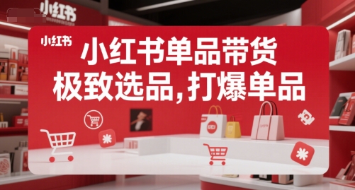 小红书单品带货，极致选品，打爆单品-人人创业优云网，国内各种创业项目下载网站