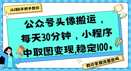 公众号头像搬运，每天30分钟，小程序中取图变现稳定100+-人人创业优云网，国内各种创业项目下载网站