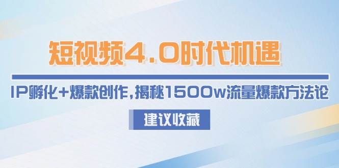 （15019期）短视频4.0时代机遇：IP孵化+爆款创作，揭秘1500w流量爆款方法论-人人创业优云网，国内各种创业项目下载网站