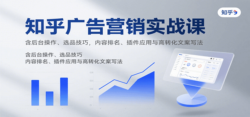 知乎广告营销实战课，含后台操作、选品技巧，内容排名、插件应用与高转化文案写法-人人创业优云网，国内各种创业项目下载网站