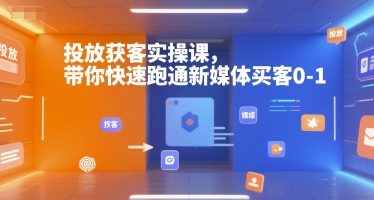 投放获客实操课，带你快速跑通新媒体买客0-1-人人创业优云网，国内各种创业项目下载网站