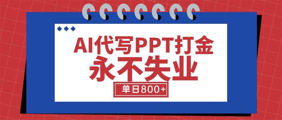 （15530期）AI代写PPT打金，永不失业项目，细分蓝海领域，单日稳定800+【附工具指令】-人人创业优云网，国内各种创业项目下载网站